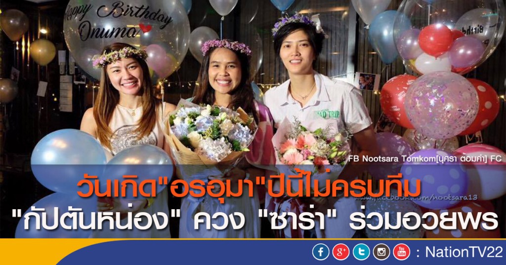 วันเกิด"อรอุมา"ปีนี้ไม่ครบทีม "กัปตันหน่อง" ควง "ซาร่า" ร่วมอวยพร