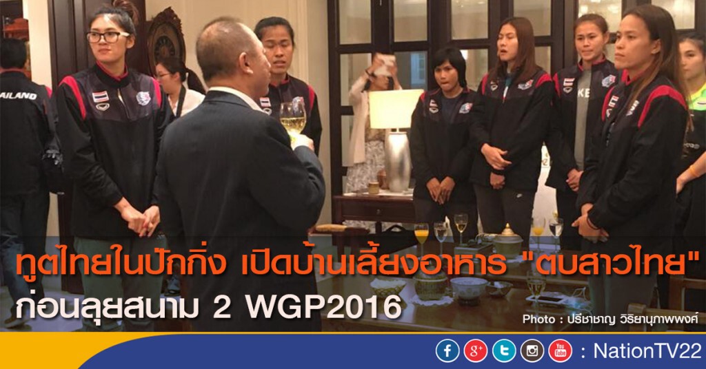 ทูตไทยในปักกิ่ง เปิดบ้านเลี้ยงอาหาร "ตบสาวไทย" ก่อนลุยสนาม 2 WGP2016