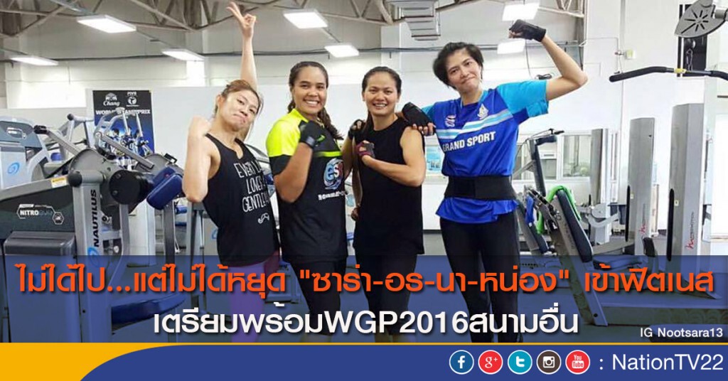 ไม่ได้ไป...แต่ไม่ได้หยุด "ซาร่า-อร-นา-หน่อง" เข้าฟิตเนส เตรียมพร้อมWGP2016สนามอื่น