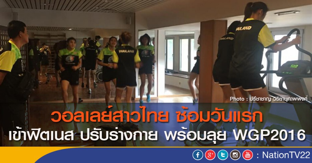 วอลเลย์สาวไทย ซ้อมวันแรก เข้าฟิตเนส ปรับร่างกาย พร้อมลุย WGP2016