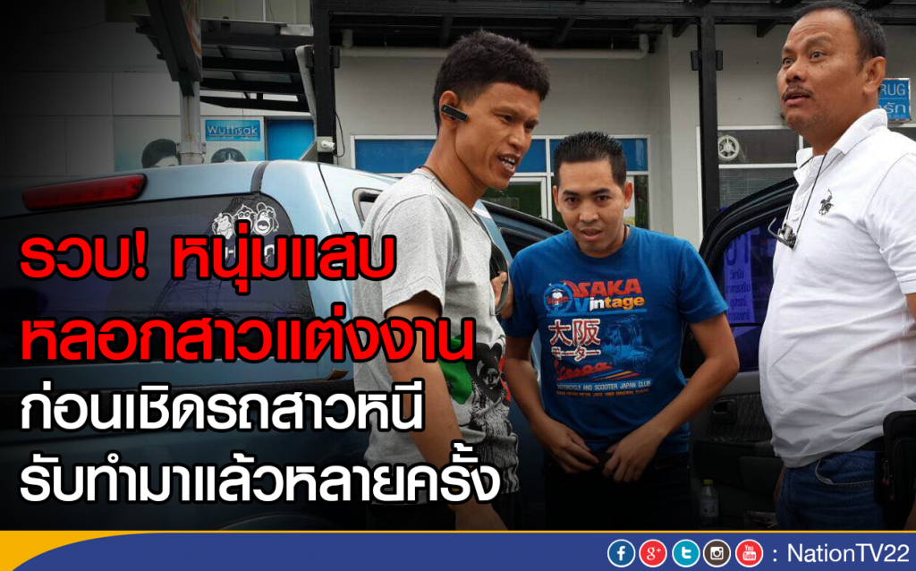 รวบ! หนุ่มแสบ หลอกสาวแต่งงาน 
ก่อนเชิดรถสาวหนี รับทำมาแล้วหลายครั้ง