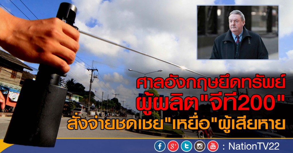 ศาลอังกฤษยึดทรัพย์ผู้ผลิต "จีที200"
สั่งชดเชยเงินเหยื่อ