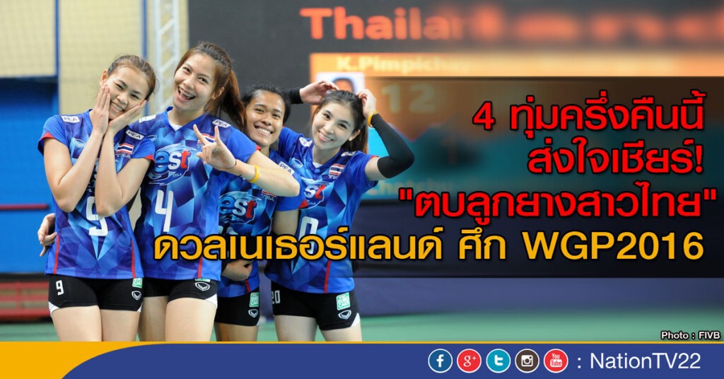 4 ทุ่มครึ่งคืนนี้  ส่งใจเชียร์! 
"ตบลูกยางสาวไทย" 
ดวลเนเธอร์แลนด์ ศึก WGP2016