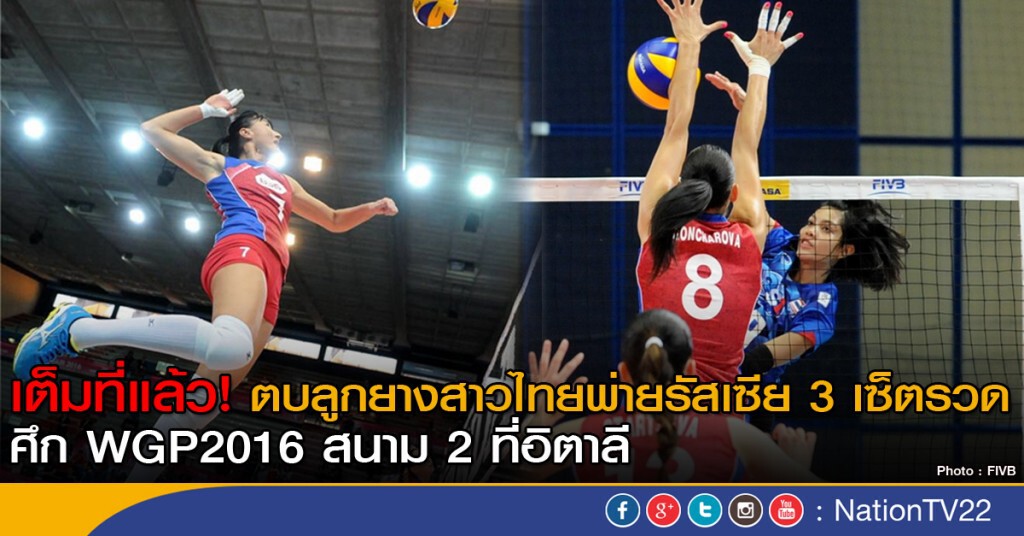 เต็มที่แล้ว  ตบลูกยางสาวไทยพ่ายรัสเซีย 3 เซ็ตรวด ศึก WGP2016