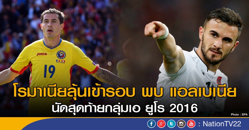 โรมาเนีย พบ แอลเบเนีย นัดสุดท้ายกลุ่มเอ ยูโร 2016