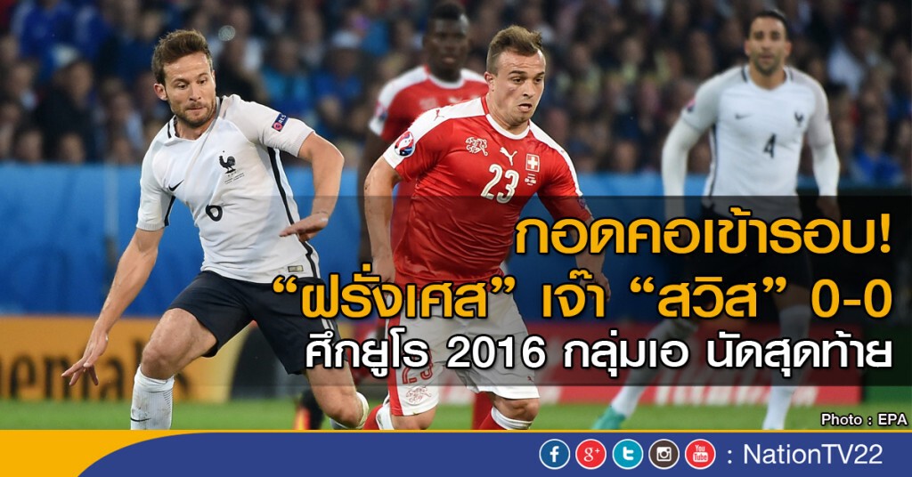 ฝรั่งเศสเจ๊าสวิส 0-0 กอดคอเข้ารอบ 16 ทีม ยูโร 2016 ฝรั่งเศสเจ๊าสวิส 0-0 กอดคอเข้ารอบ 16 ทีม ยูโร 2016