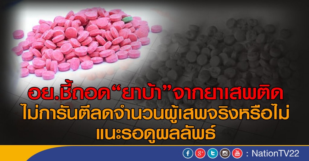 อย.ชี้ถอด"ยาบ้า"จากยาเสพติดอยู่ที่นโยบายฝ่ายการเมือง