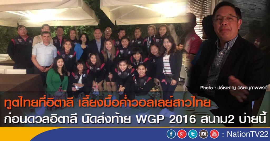 ทูตไทยที่อิตาลี เลี้ยงมื้อค่ำวอลเลย์สาวไทย ก่อนดวลอิตาลี นัดส่งท้าย WGP 2016 สนาม2 บ่ายนี้