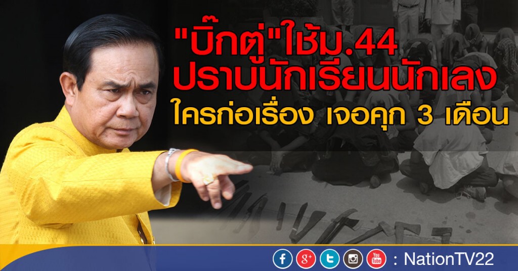"บิ๊กตู่"ใช้ม.44ปราบนักเรียนนักเลง
ใครก่อเรื่อง เจอคุก3เดือน "บิ๊กตู่"ใช้ม.44ปราบนักเรียนนักเลง
ใครก่อเรื่อง เจอคุก3เดือน