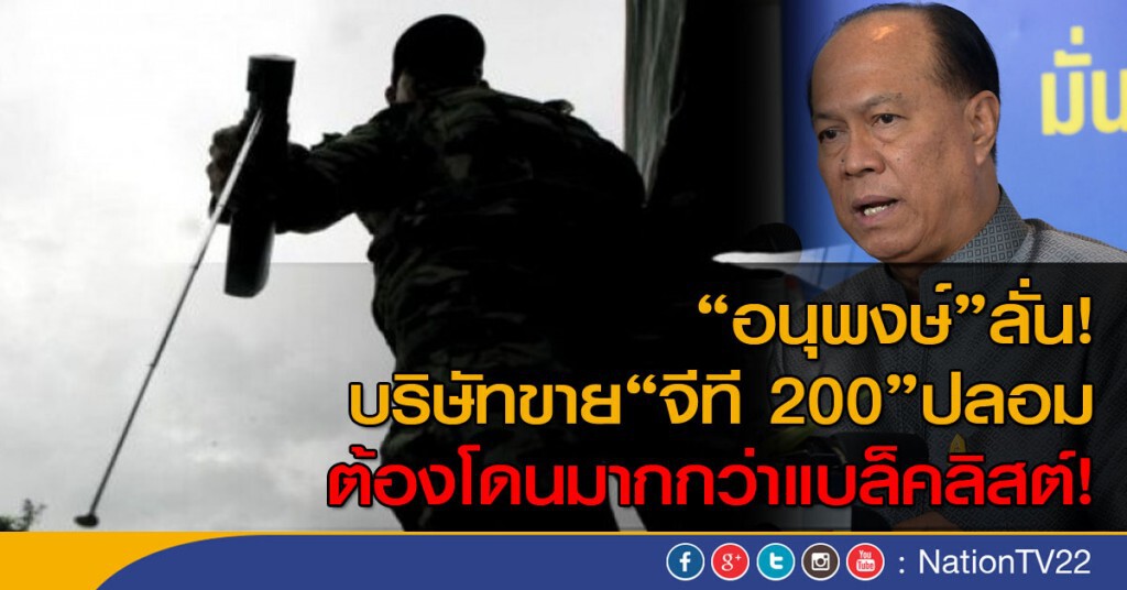 "อนุพงษ์" ชี้บริษัทขายจีที 200 ปลอมต้องโดนมากกว่าแบล็คลิสต์