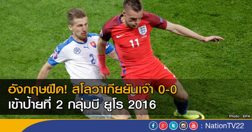 อังกฤษ เสมอ สโลวาเกีย 0-0 สิงโตเข้ารอบเป็นที่ 2 กลุ่มบี ยูโร 2016