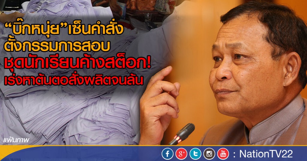 "บิ๊กหนุ่ย"เซ็นคำสั่งตั้งกรรมการสอบ
ชุดนักเรียนค้างสต็อก! เร่งหาต้นตอสั่งผลิตจนล้น