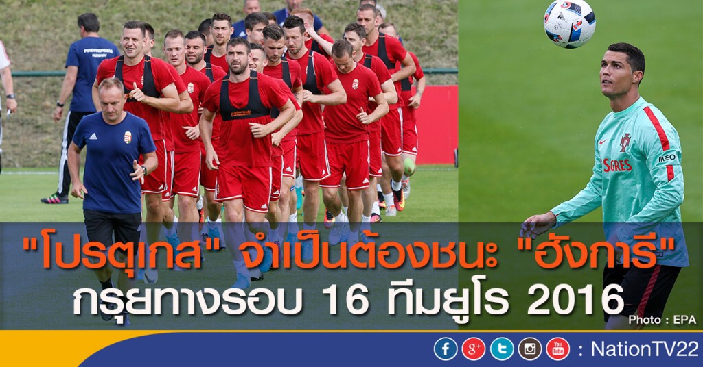 "โปรตุเกส" จำเป็นต้องชนะ "ฮังการี" กรุยทางรอบ 16 ทีมยูโร 2016