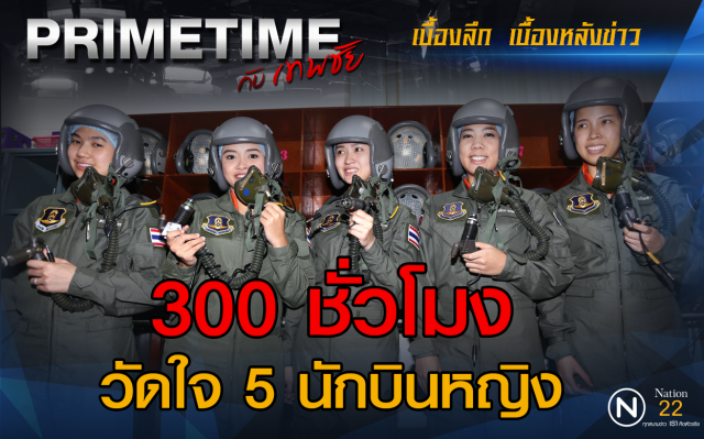 "PRIMETIME กับ เทพชัย" : 300 ชั่วโมง วัดใจ 5 นักบินหญิง