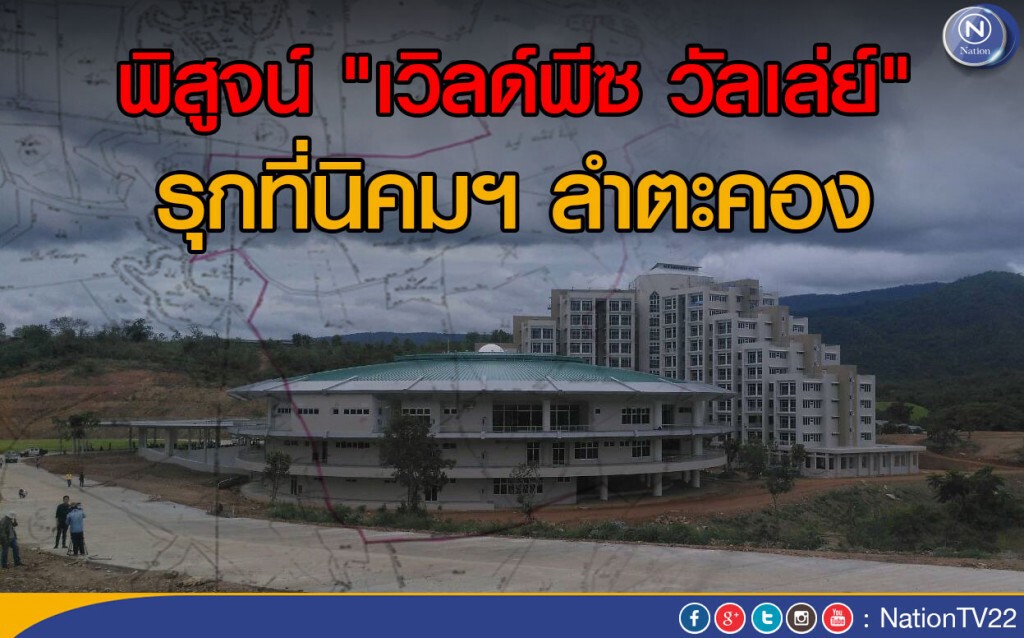 พิสูจน์ "เวิลด์พีซ วัลเล่ย์ เขาใหญ่" รุกที่นิคมฯ ลำตะคอง