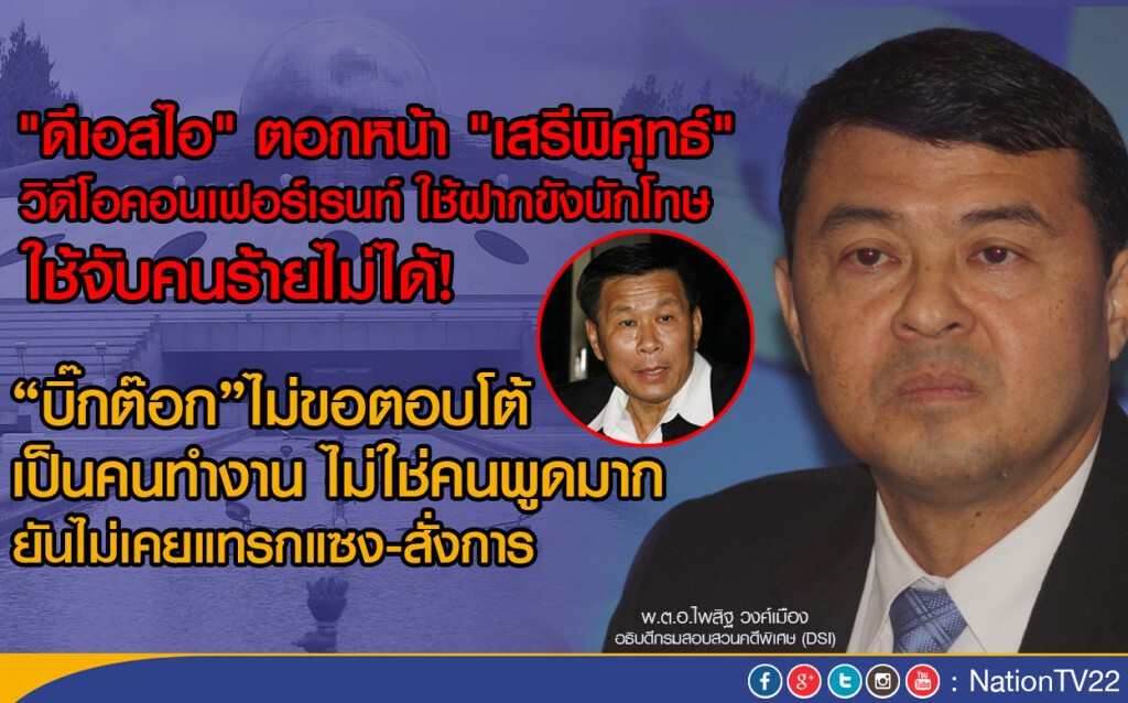 ดีเอสไอ ตอกหน้า "เสรีพิศุทธ์"
 วิดีโอคอนเฟอร์เรนท์ ใช้ฝากขังนักโทษ ใช้จับคนร้ายไม่ได้