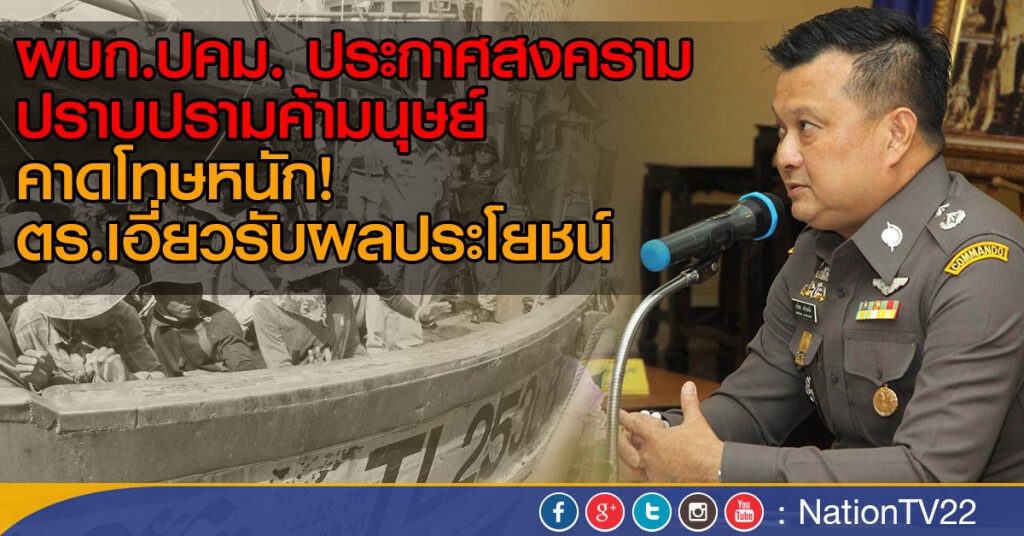 ผบก.ปคม. ประกาศสงคราม
ปราบปรามค้ามนุษย์ 
คาดโทษหนัก!
ตำรวจเอี่ยวรับผลประโยชน์