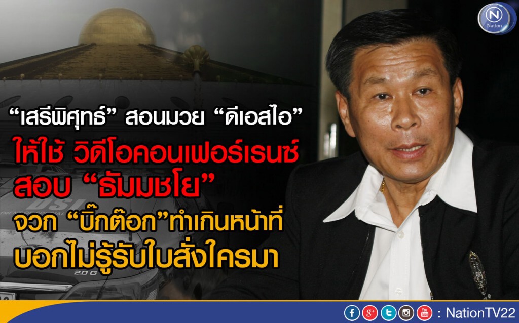 "เสรีพิศุทธ์" สอนมวย "ดีเอสไอ" ให้ใช้ วิดีโอคอนเฟอร์เรนซ์สอบ "ธัมมชโย" "เสรีพิศุทธ์" สอนมวย "ดีเอสไอ" ให้ใช้ วิดีโอคอนเฟอร์เรนซ์สอบ "ธัมมชโย"