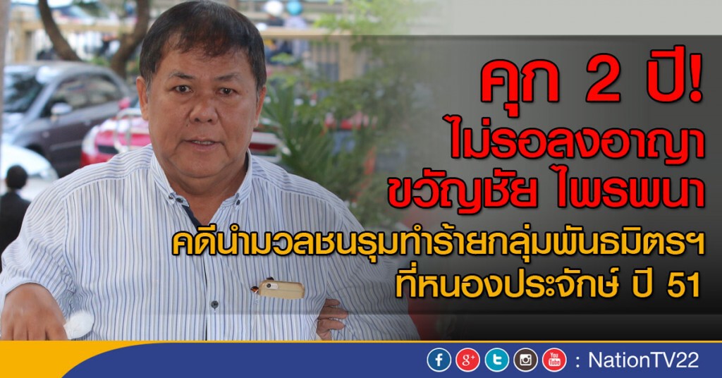 จำคุก "ขวัญชัย" 2 ปี ไม่รอลงอาญา จำคุก "ขวัญชัย" 2 ปี ไม่รอลงอาญา