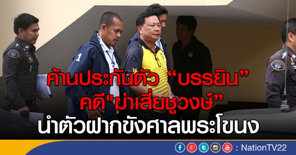 ฝากขัง "บรรยิน" ศาลพระโขนง 
คดี "ฆ่าเสี่ยชูวงษ์" ค้านประกันตัว