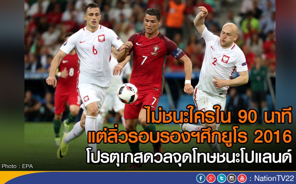 ไม่ชนะใครใน 90 นาที
แต่ลิ่วรอบรองฯศึกยูโร 2016
โปรตุเกสดวลจุดโทษชนะโปแลนด์ ไม่ชนะใครใน 90 นาที
แต่ลิ่วรอบรองฯศึกยูโร 2016
โปรตุเกสดวลจุดโทษชนะโปแลนด์