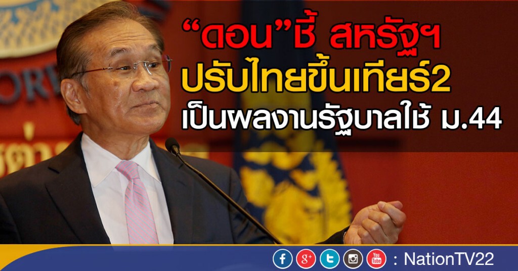 "ดอน"ชี้ สหรัฐฯ ปรับไทยขึ้นเทียร์2
เป็นผลงานรัฐบาลใช้ ม.44
