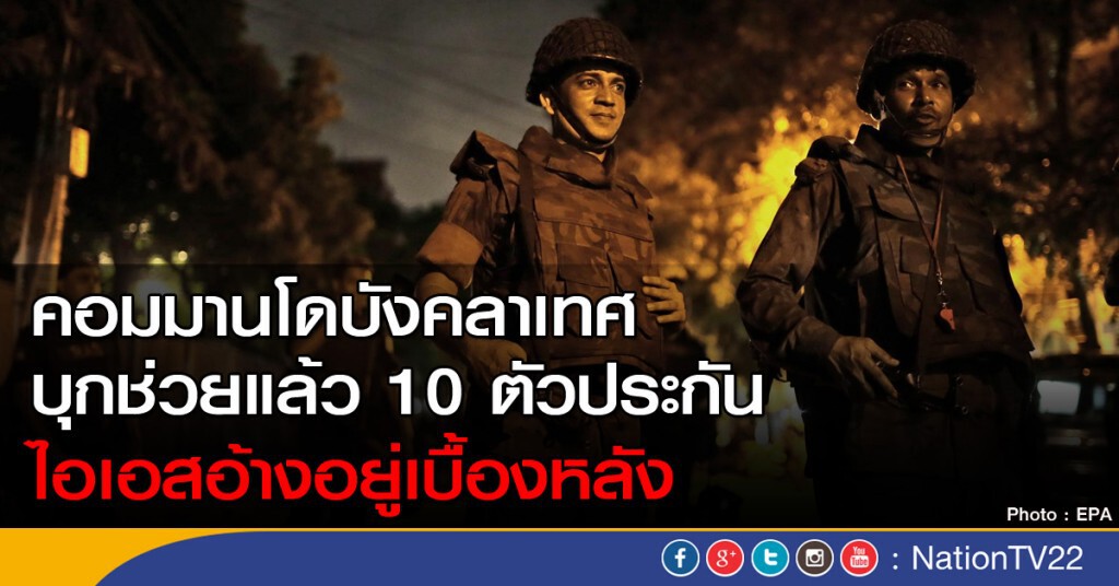 คอมมานโดบุกช่วยได้แล้ว 10 คน ไอเอสอ้างจับตัวประกันบังคลาเทศ คอมมานโดบุกช่วยได้แล้ว 10 คน ไอเอสอ้างจับตัวประกันบังคลาเทศ