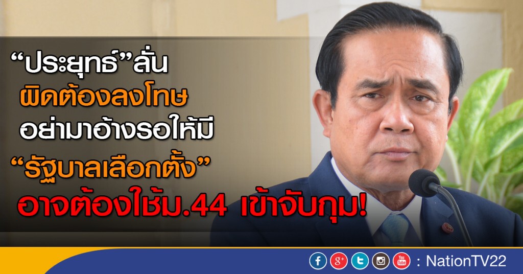 "ประยุทธ์"ลั่น ผิดต้องลงโทษ อย่าอ้าง "รัฐบาลเลือกตั้ง"