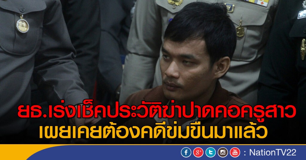 เร่งเช็คประวัติฆ่าปาดคอครูสาว เผยเคยต้องคดีข่มขืนมาแล้ว