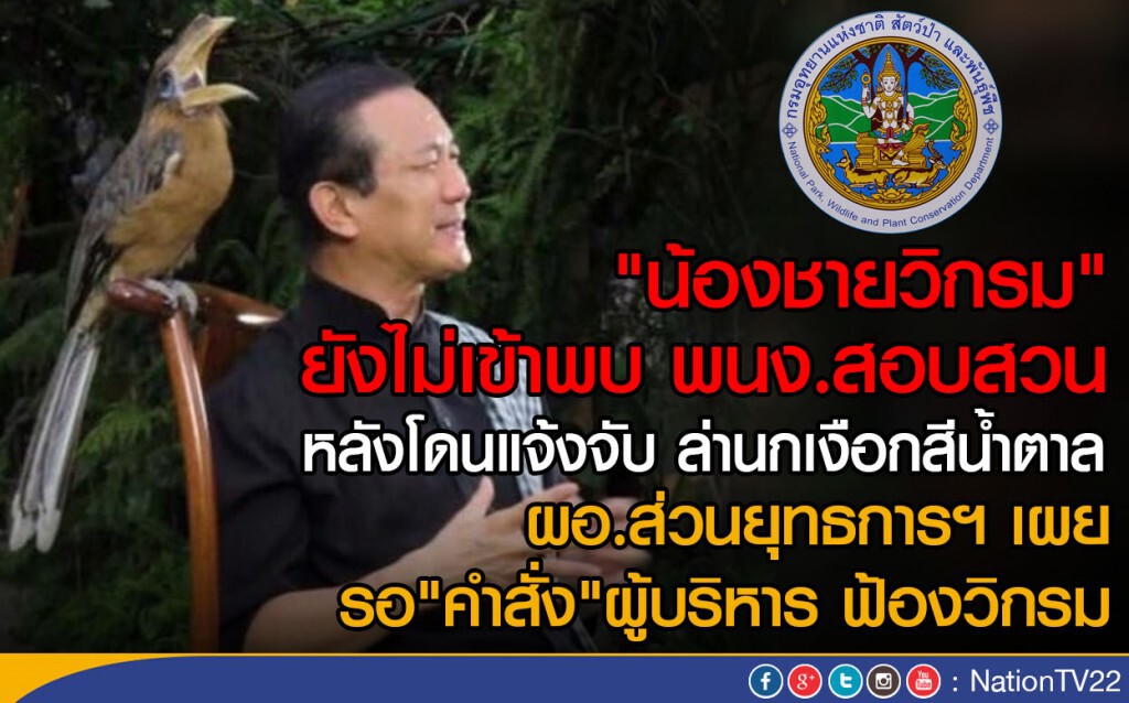 "น้องชายวิกรม" ยังไม่พบ พนง.สอบสวน
หลังโดนแจ้งจับล่านกเงือกสีน้ำตาล