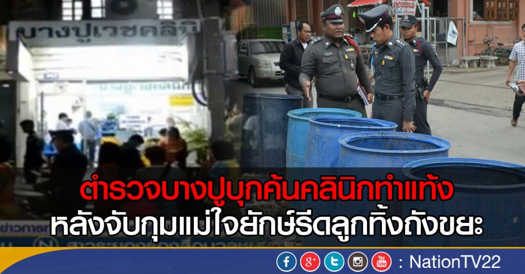 ตำรวจบางปูบุกค้นคลินิกทำแท้ง
หลังจับกุมแม่ใจยักษ์รีดลูกทิ้งถังขยะ