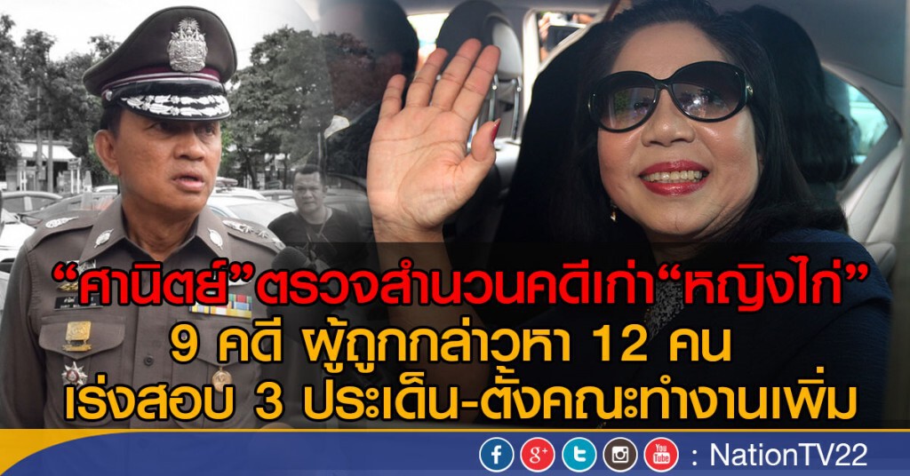 "ศานิตย์"ตรวจสำนวนคดีเก่า"หญิงไก่"
9 คดี ผู้ถูกกล่าวหา 12 คน