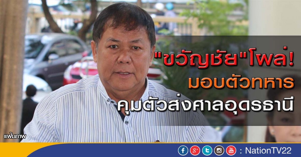 "ขวัญชัย"โผล่! มอบตัวทหาร
คุมตัวส่งศาลอุดรธานี
