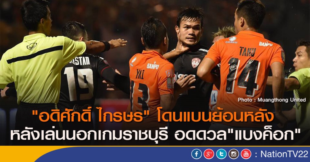 "อดิศักดิ์ ไกรษร" โดนแบนย้อนหลัง หลังเล่นนอกเกมราชบุรี อดดวล"แบงค็อก"