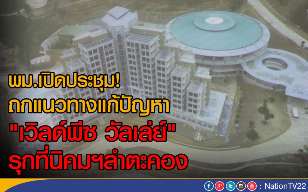 พม.เปิดประชุม! ถกแนวทางแก้ปัญหา
"เวิลด์พีซ วัลเล่ย์" รุกที่นิคมฯลำตะคอง พม.เปิดประชุม! ถกแนวทางแก้ปัญหา
"เวิลด์พีซ วัลเล่ย์" รุกที่นิคมฯลำตะคอง
