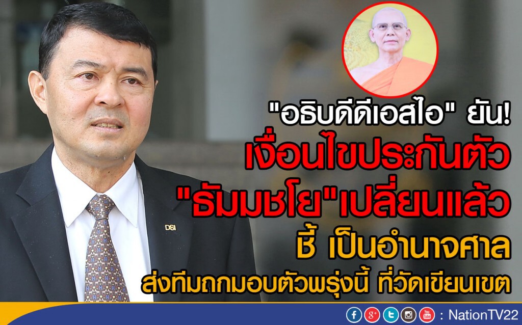 "อธิบดีดีเอสไอ" ยัน!  เงื่อนไขประกันตัว"ธัมมชโย"เปลี่ยนแล้ว ชี้เป็นอำนาจศาล