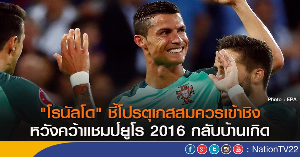 "โรนัลโด" ชี้โปรตุเกสสมควรเข้าชิง หวังคว้าแชมป์ยูโร 2016 กลับบ้านเกิด