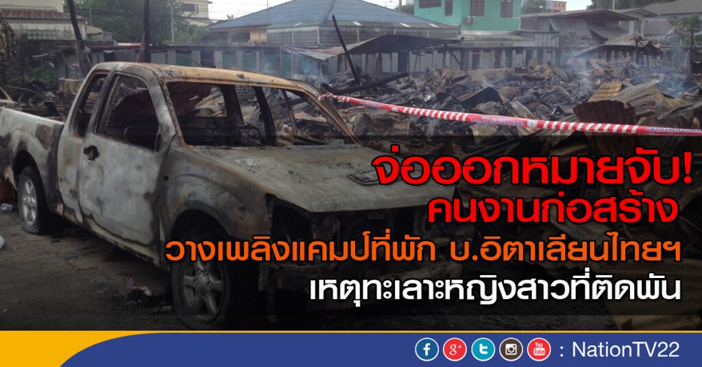 จ่อออกหมายจับ! คนงานก่อสร้าง วางเพลิงแคมป์ที่พัก บ.อิตาเลียนไทย จ่อออกหมายจับ! คนงานก่อสร้าง วางเพลิงแคมป์ที่พัก บ.อิตาเลียนไทย