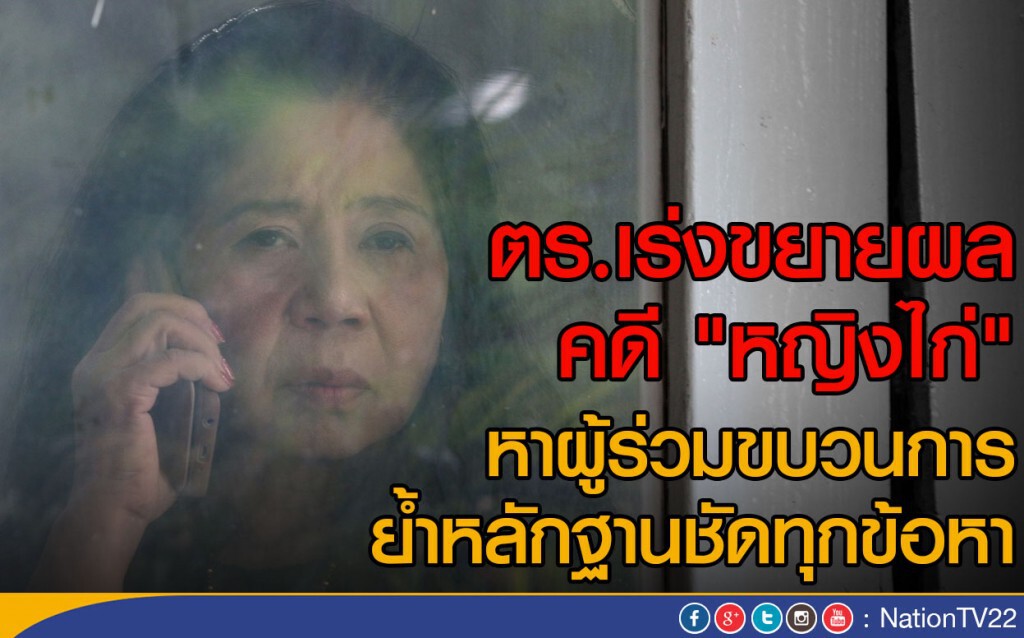 "ตร."เร่งขยายผลคดี "หญิงไก่" 
หาผู้ร่วมขบวนการ ย้ำหลักฐานชัดเจนทุกข้อหา