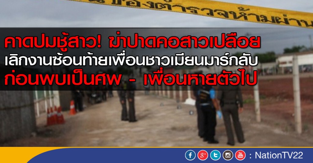 คาดปมชู้สาว! ฆ่าปาดคอสาวเปลือย เลิกงานซ้อนท้ายเพื่อนชาวเมียนมาร์กลับ ก่อนพบเป็นศพ
