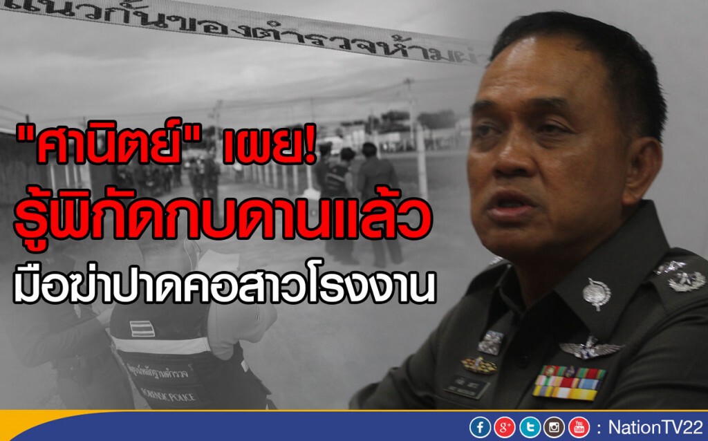 "ศานิตย์" เผย! รู้พิกัดกบดาน มือฆ่าปาดคอสาวโรงงานแล้ว "ศานิตย์" เผย! รู้พิกัดกบดาน มือฆ่าปาดคอสาวโรงงานแล้ว