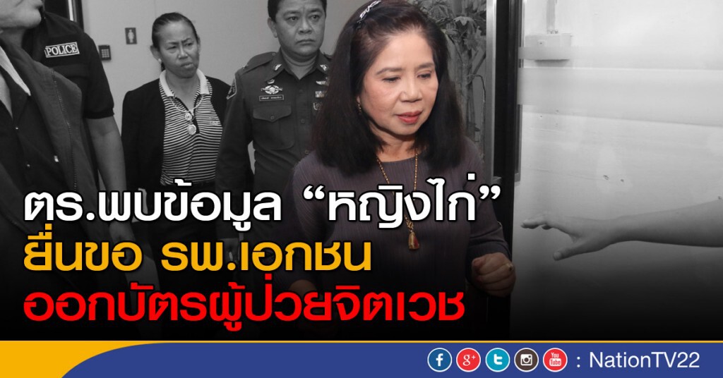 ตร.พบข้อมูล "หญิงไก่" ยื่นขอ รพ.เอกชน ออกบัตรผู้ป่วยจิตเวช ตร.พบข้อมูล "หญิงไก่" ยื่นขอ รพ.เอกชน ออกบัตรผู้ป่วยจิตเวช