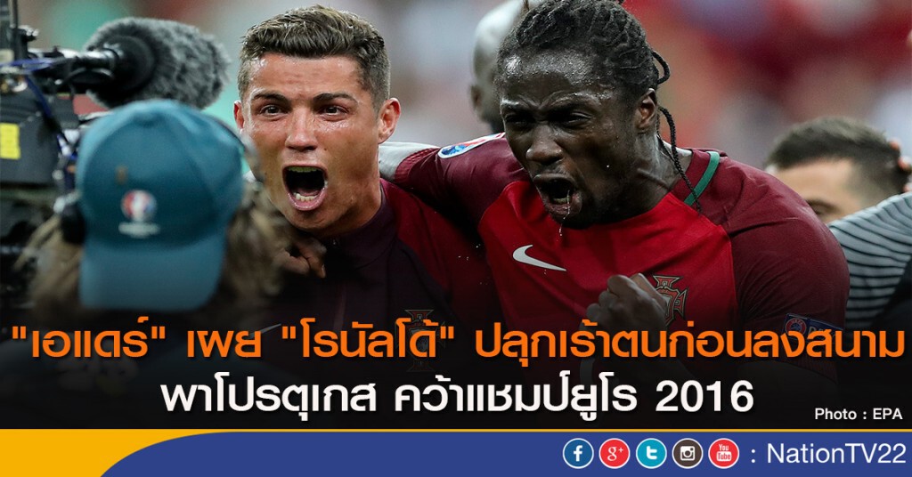 "เอแดร์" เผย "โรนัลโด้" ปลุกเร้าตนก่อนลงสนาม พาโปรตุเกส คว้าแชมป์ยูโร 2016
