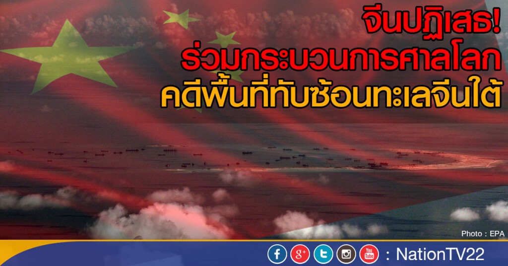จีนปฏิเสธ! ร่วมกระบวนการศาลโลก
คดีพื้นที่ทับซ้อนทะเลจีนใต้