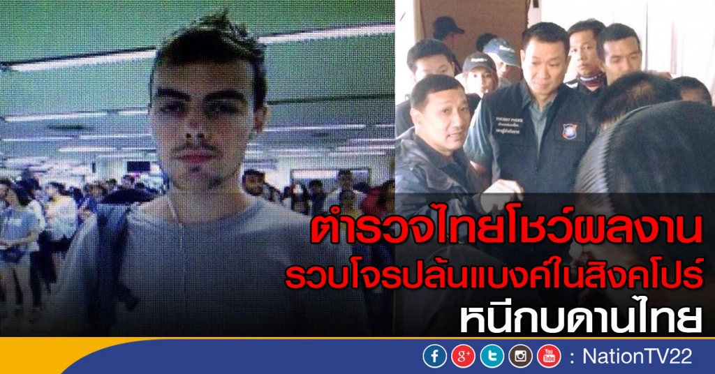 ตำรวจไทยโชว์ผลงาน
รวบโจรปล้นแบงค์ในสิงคโปร์ 
หนีกบดานไทย