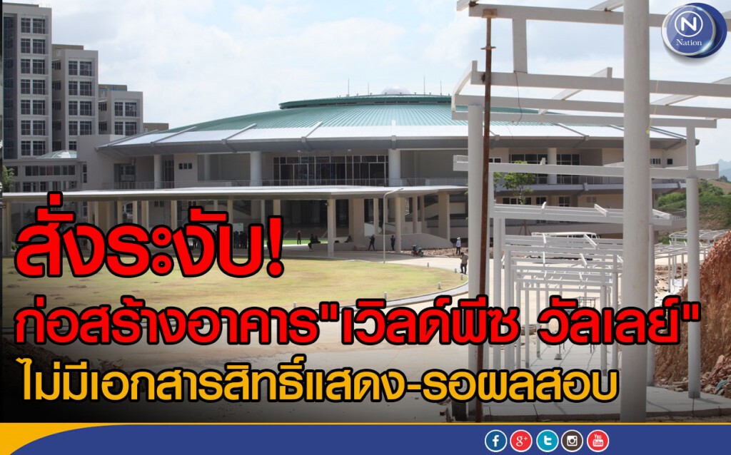 สั่งระงับ! ก่อสร้างอาคาร "เวิลด์พีซ วัลเลย์" 
ไม่มีเอกสารสิทธิ์แสดง-รอผลสอบ