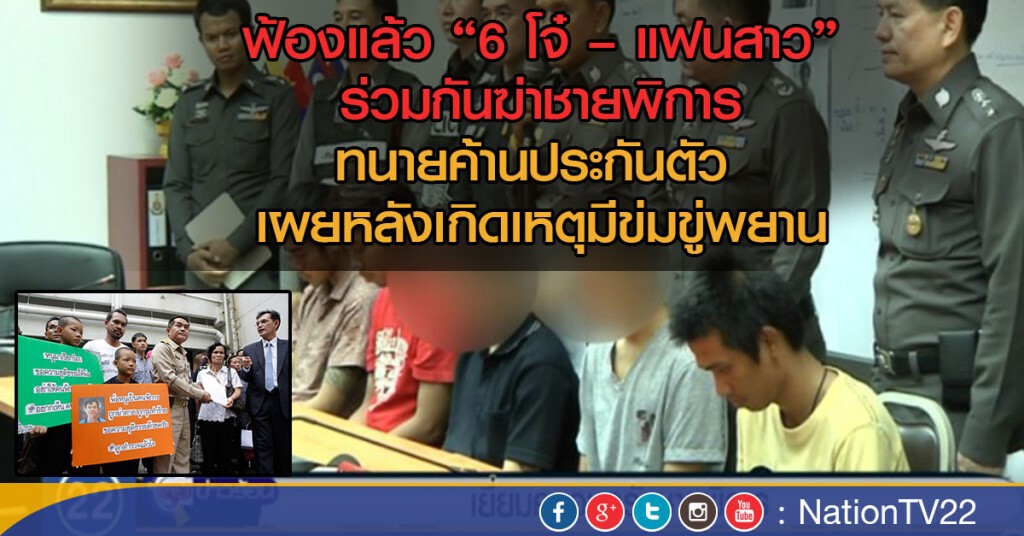 ฟ้องแล้ว "6 โจ๋ – แฟนสาว"
ร่วมกันฆ่าชายพิการ ทนายค้านประกันตัว