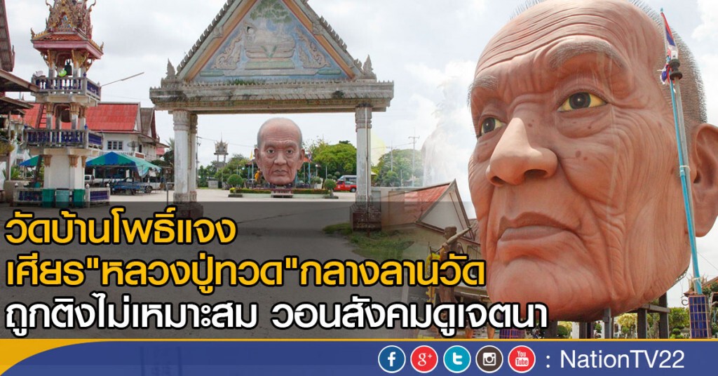 วัดบ้านโพธิ์แจง เศียร"หลวงปู่ทวด"กลางลานวัดถูกติงไม่เหมาะสม วอนสังคมดูเจตนา