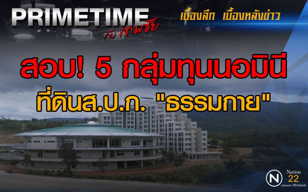 "PRIMETIME กับ เทพชัย" :  สอบ 5 กลุ่มทุนนอมินีที่ดิน ส.ป.ก.ธรรมกาย