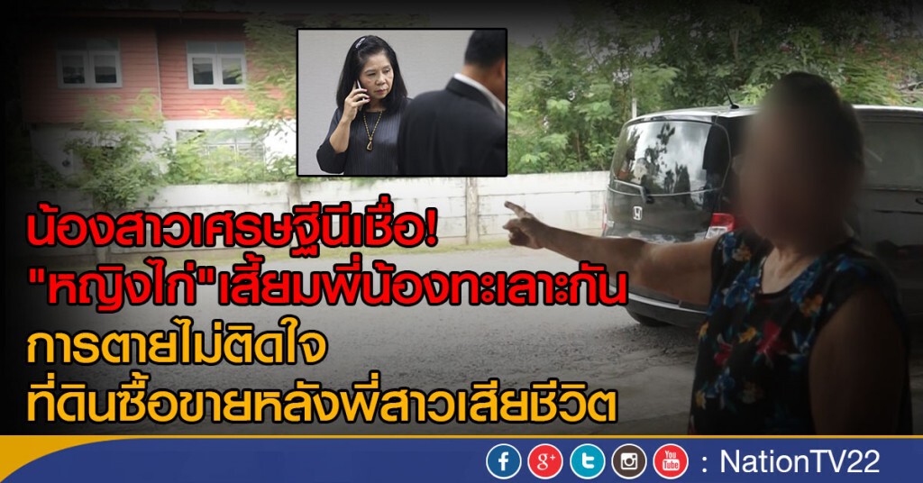 น้องสาวเศรษฐีนีเชื่อ
"หญิงไก่"เสี้ยมพี่น้องทะเลาะกัน
ส่วนการตายไม่ติดใจ ที่ดินซื้อขายหลังเสียชีวิต